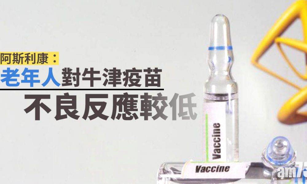  【新冠肺炎】阿斯利康：老年人對牛津疫苗不良反應較低