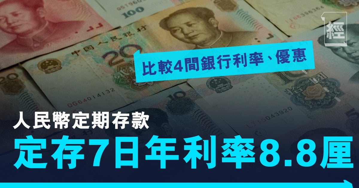 人民幣定期存款10萬元定存7日年利率高達8 8厘比較4間銀行利率 優惠 理財 經濟一週