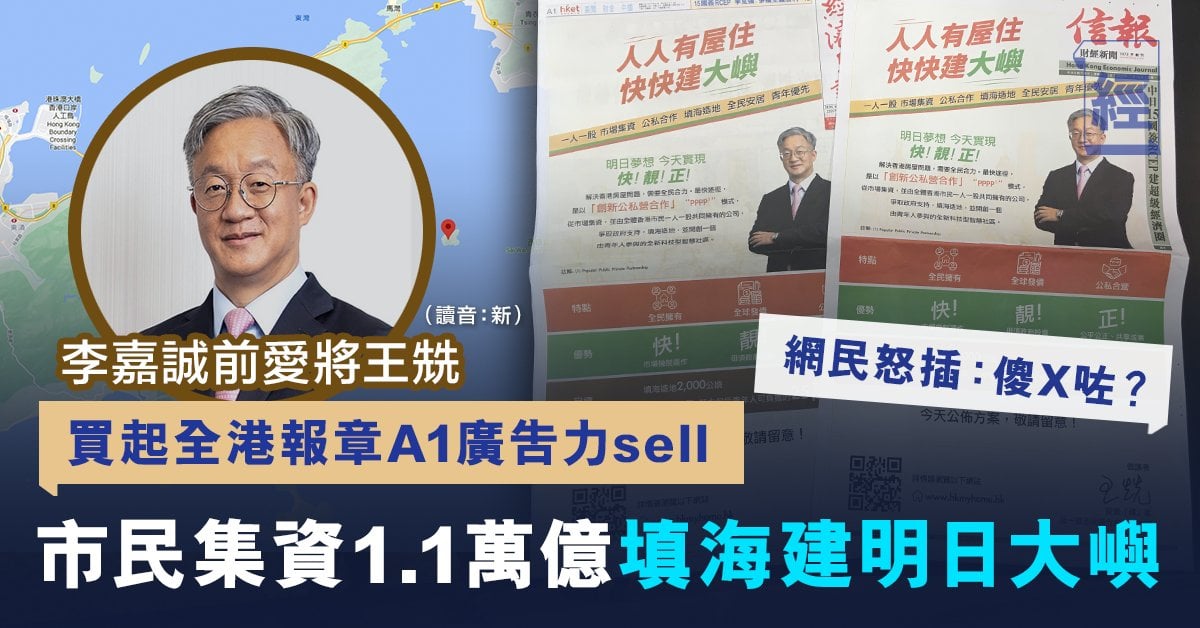 王兟硬sell明日大嶼｜李嘉誠前愛將王兟買全港報章A1廣告 提議全民一人一股集資1.1萬億填海起樓 網民：傻X咗？