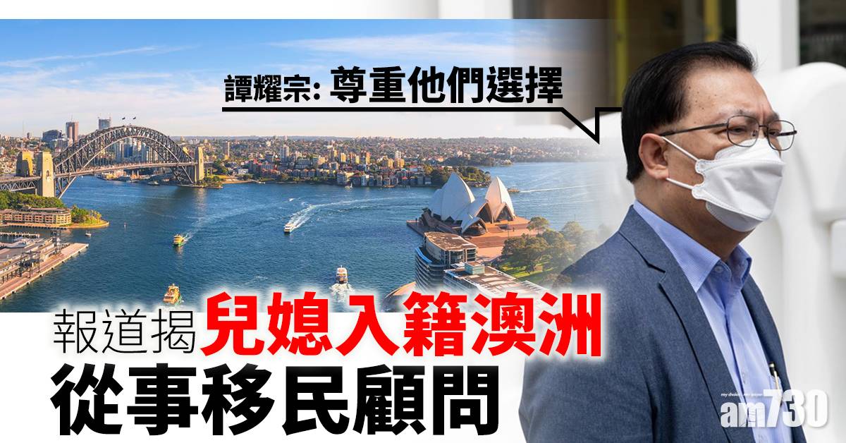 報道揭兒媳入籍澳洲從事移民顧問譚耀宗 尊重選擇 熱話 經濟一週