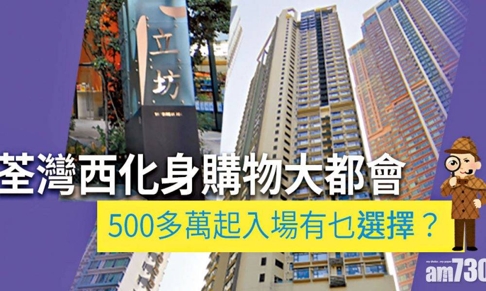 【HOUSE730搵樓大本營】荃灣西化身購物大都會 500多萬起入場有乜選擇？