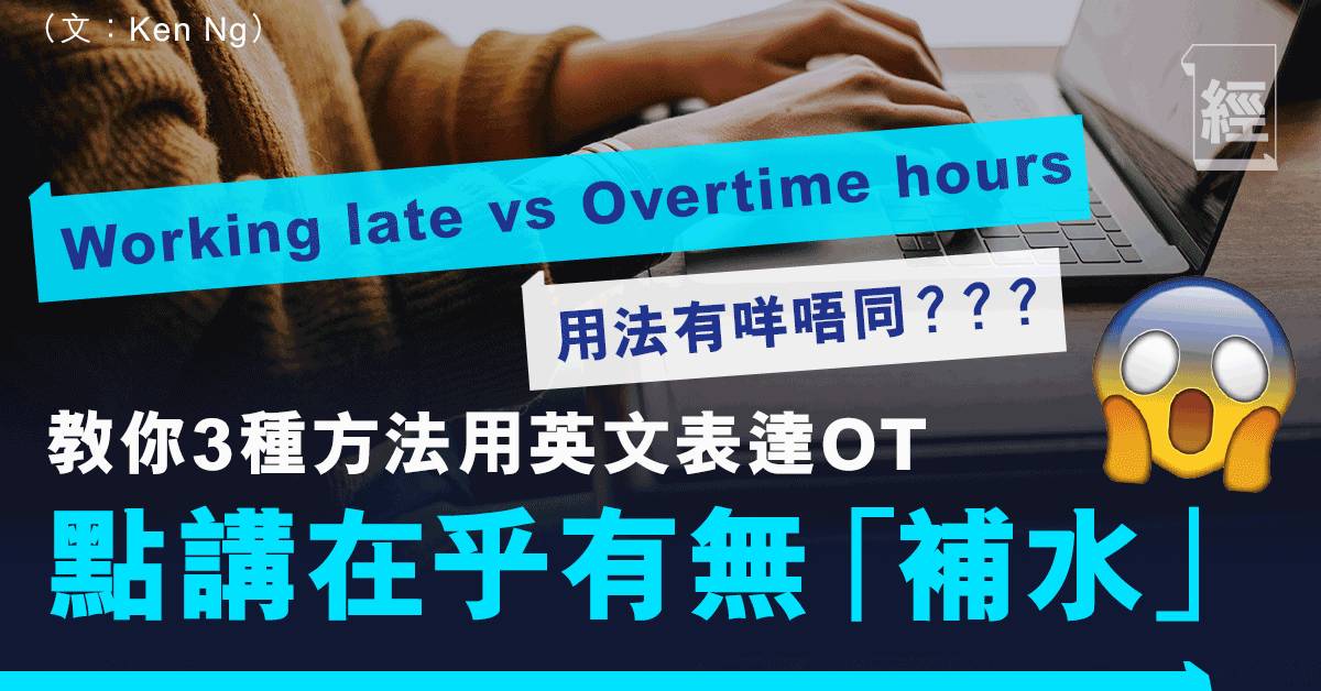 職場英語 超時工作英文點講視乎有無 補水 教你3種方法表達ot Overtime Hours 同working Late有咩分別 Ken Ng 職場 經濟一週