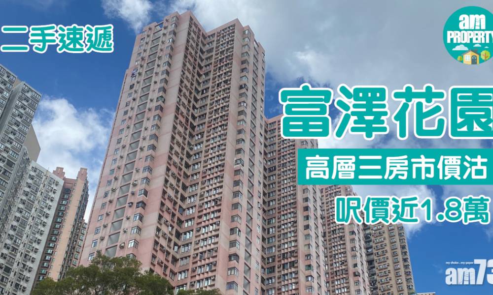  二手速遞｜富澤花園高層三房市價沽 呎價近1.8萬