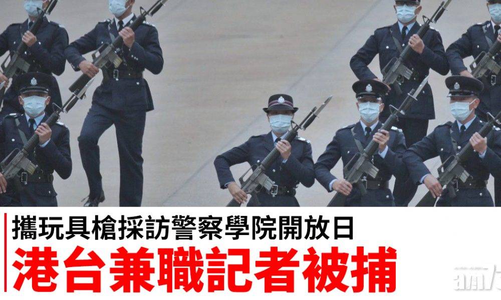  國安教育日｜攜玩具槍採訪警察學院開放日　港台兼職記者被捕