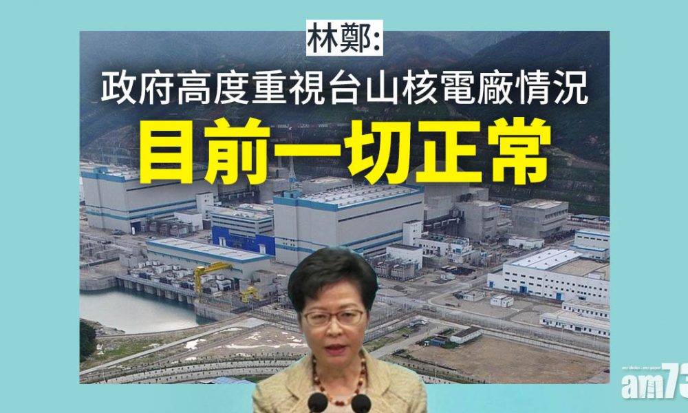  台山核電廠｜林鄭：政府高度重視情況　目前一切正常