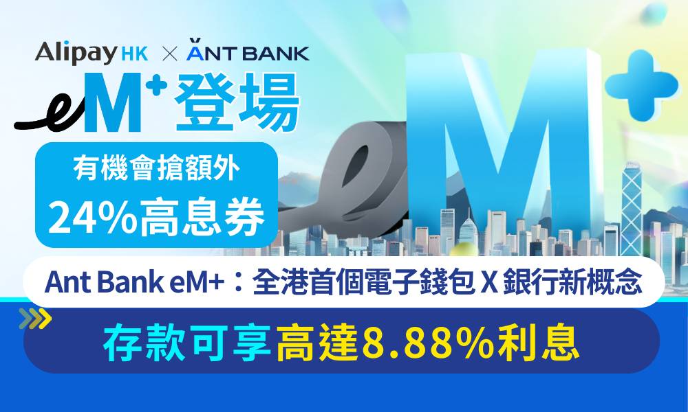 Ant Bank eM+高收益賬戶｜全港首個電子錢包X銀行新概念 存款後即享8.88%活期年利率 更可搶額外24%高息券