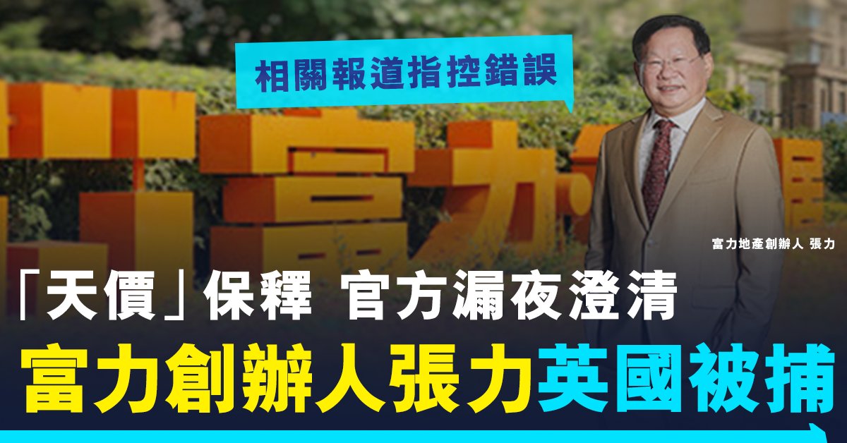 富力地產張力涉行賄於英國被捕、准以「天價」保釋 官方澄清:報道指控錯誤