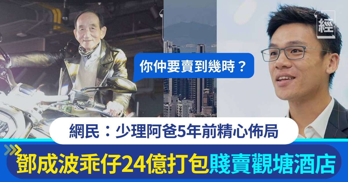 鄧成波後人又沽貨!老豆5年前接貨、「波仔」24億打包賤賣觀塘酒店工廈