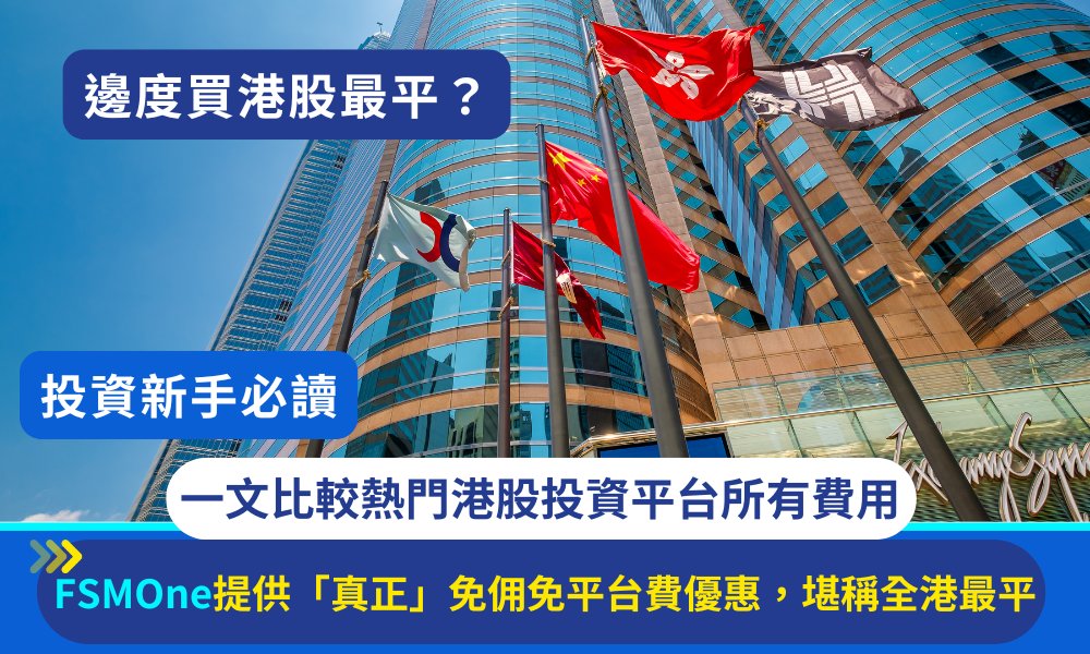 投資新手必讀｜港股投資戶口邊間好？一文比較熱門港股投資平台所有費用！FSMOne提供「真正」免佣優惠、免收平台費、存倉費 成投資新手最佳選擇