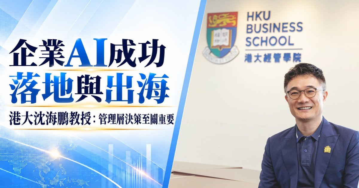 企業AI成功 落地與出海 港大沈海鵬教授：管理層決策至關重要