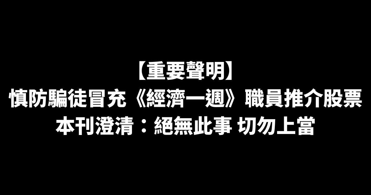 【重要聲明】慎防騙徒冒充《經濟一週》職員推介股票  本刊澄清：絕無此事 切勿上當