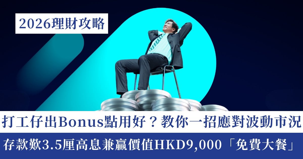【2026理財攻略】辛苦一年終於出Bonus！教你一招應對波動市況 存款歎3.5厘高息兼贏價值9,000蚊「免費大餐」!