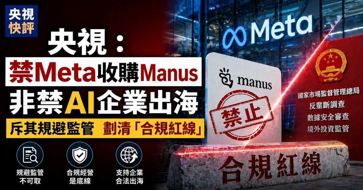 央視：禁 Meta 收購 Manus 非禁ai企業出海 斥其規避監管 劃清「合規紅線」