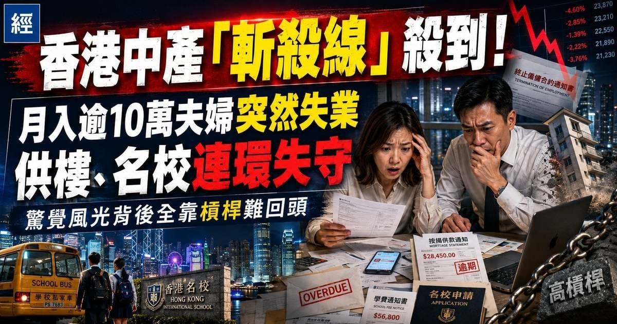 香港中產「斬殺線」殺到！月入逾10萬夫婦突然失業 供樓、名校連環失守 驚覺風光背後全靠槓桿難回頭