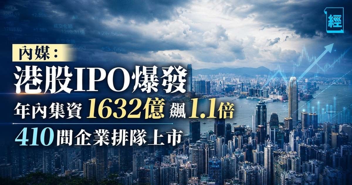 內媒：港股IPO爆發 年內集資1632億飆1.1倍 410間企業排隊上市