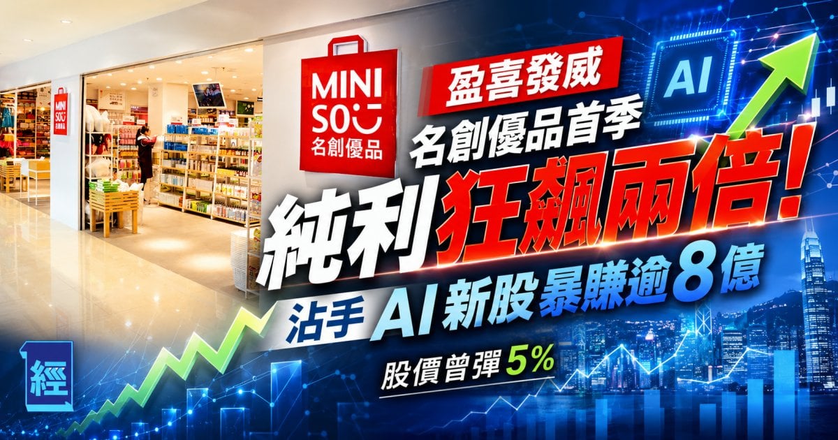 【盈喜發威】名創優品首季純利狂飆兩倍！沾手AI新股暴賺逾 8億股價曾彈+5%