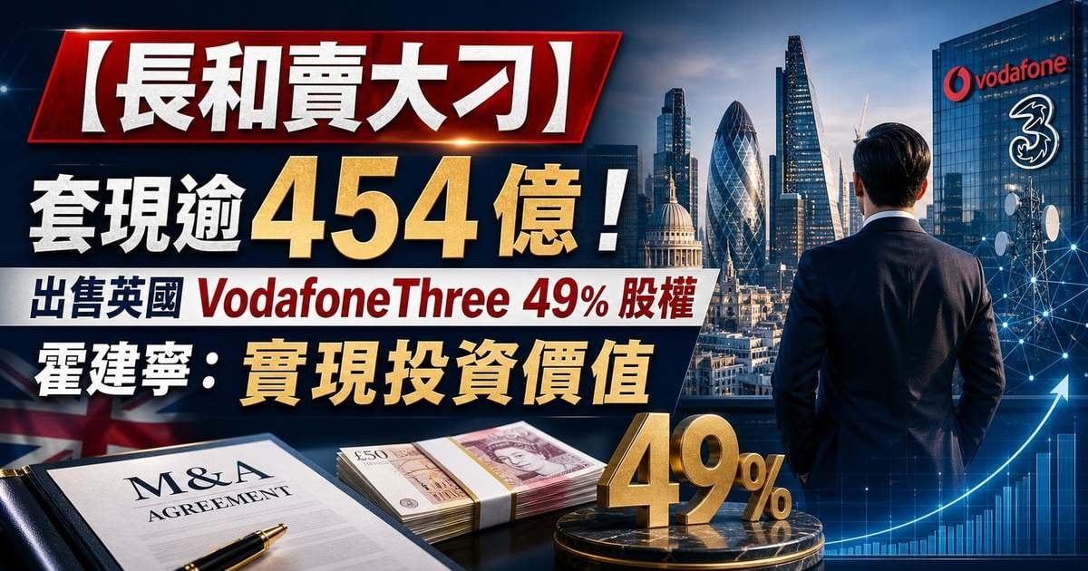 【長和賣大刁】套現逾 454 億！出售英國 VodafoneThree 49% 股權 霍建寧：實現投資價值