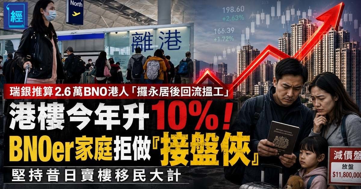 瑞銀推算2.6萬BNO港人「攞永居後回流搵工」港樓今年升10%！BNOer家庭拒做「接盤俠」堅持昔日賣樓移民大計