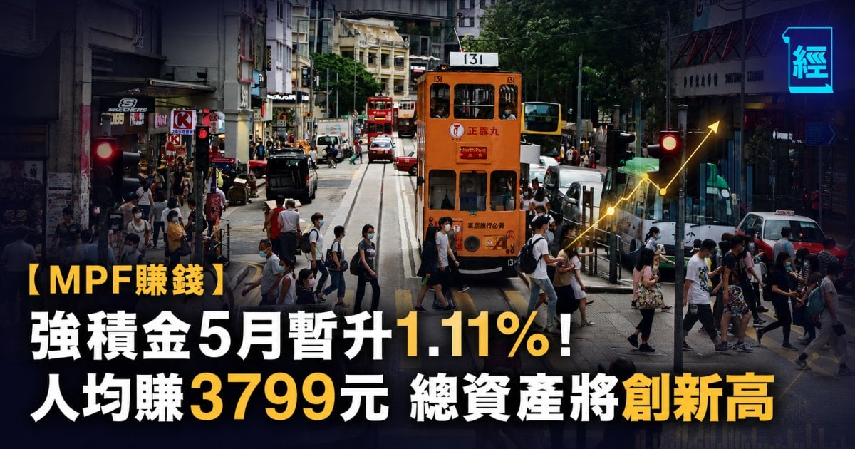 【MPF賺錢】強積金5月暫升1.11%！人均賺3799元 總資產將創新高