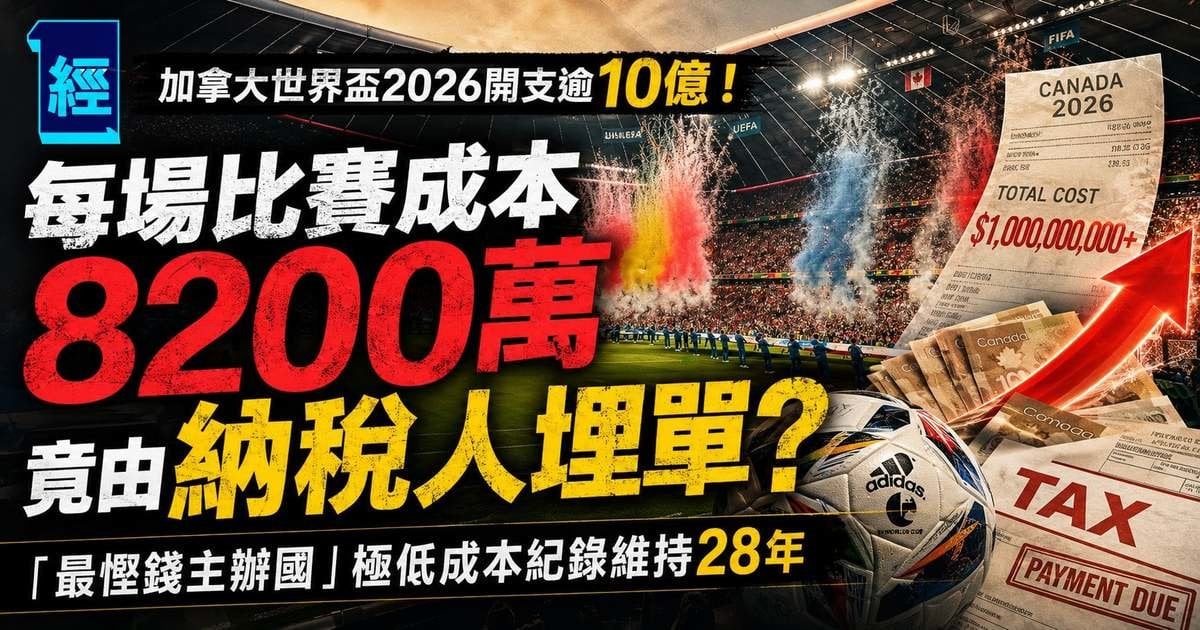 加拿大世界盃2026開支逾10億！每場比賽成本8200萬，竟由納稅人埋單？「最慳錢主辦國」極低成本紀錄維持28年