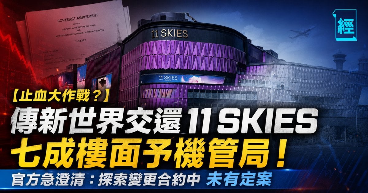 【止血大作戰？】傳新世界交還 11 SKIES 七成樓面予機管局！官方急澄清：探索變更合約中 未有定案