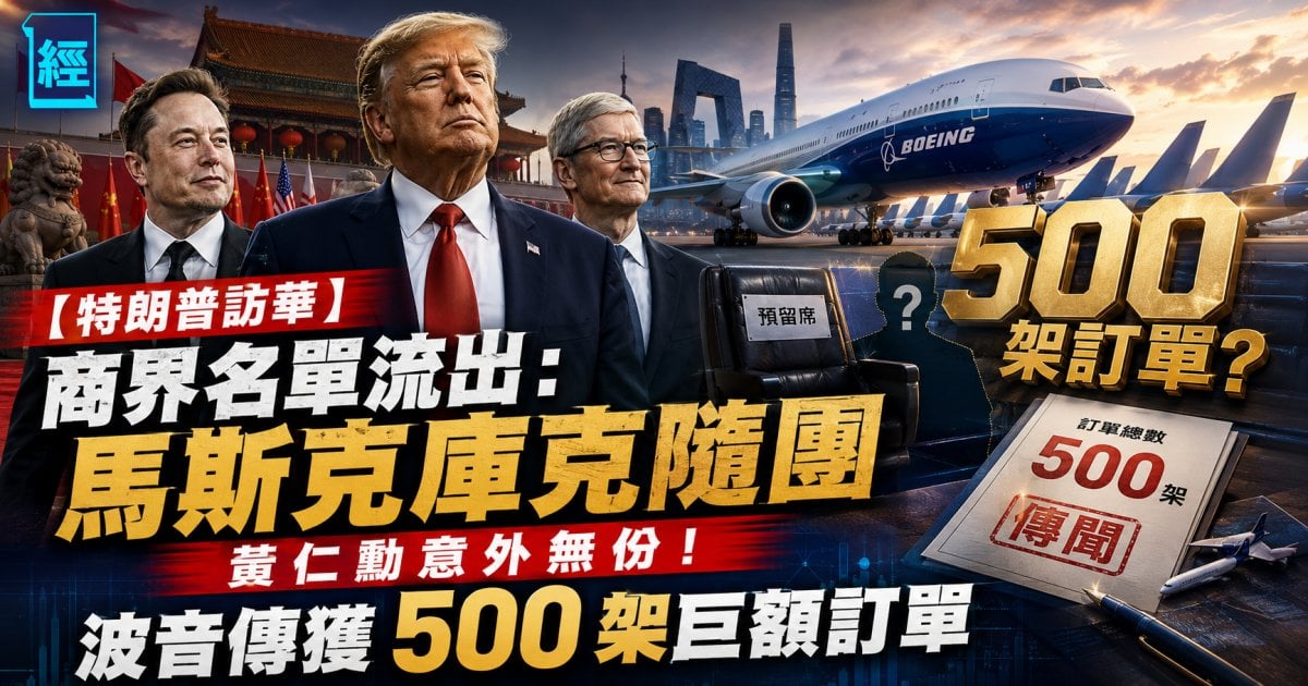 【特朗普訪華】商界名單流出：馬斯克庫克隨團 黃仁勳意外無份！波音傳獲 500 架巨額訂單