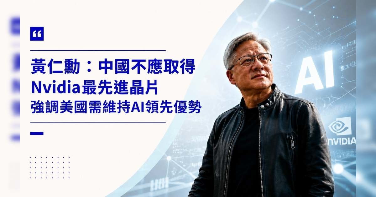 【科技角力】黃仁勳：中國不應取得 Nvidia 最先進晶片 強調美國需維持 AI 領先優勢