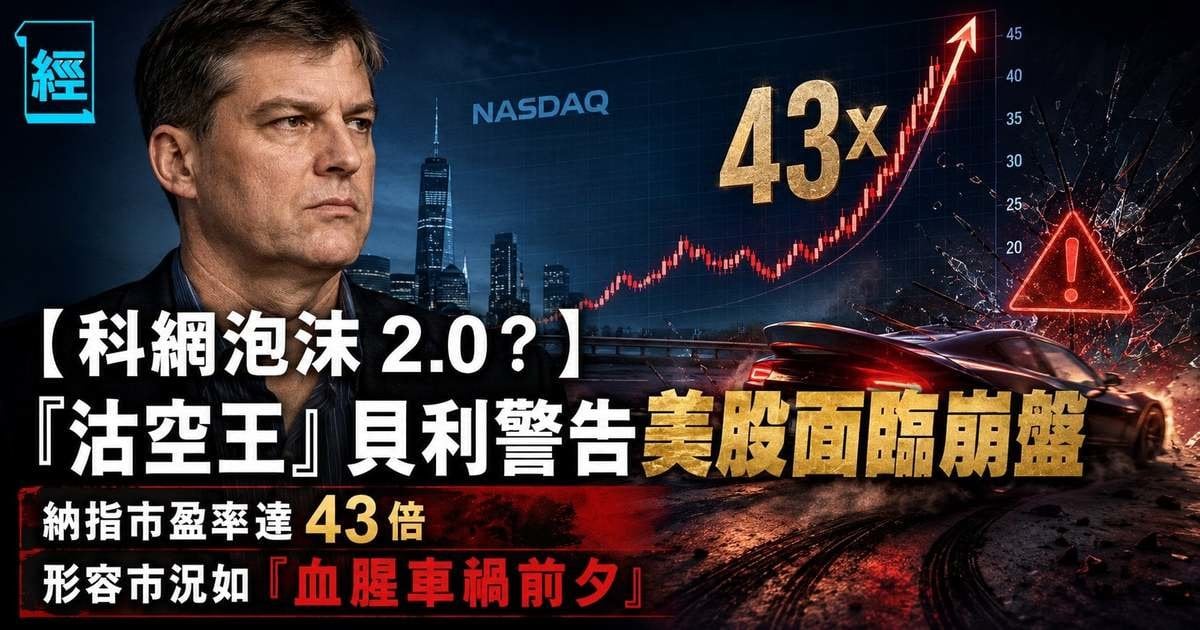 【科網泡沫 2.0？】「沽空王」貝利警告美股面臨崩盤 納指市盈率達 43 倍 形容市況如「血腥車禍前夕」
