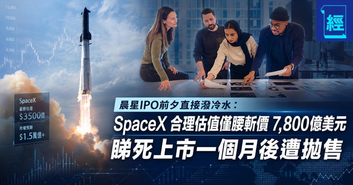 晨星IPO前夕直接潑冷水： SpaceX 合理估值僅腰斬價 7,800億美元 睇死上市一個月後遭拋售