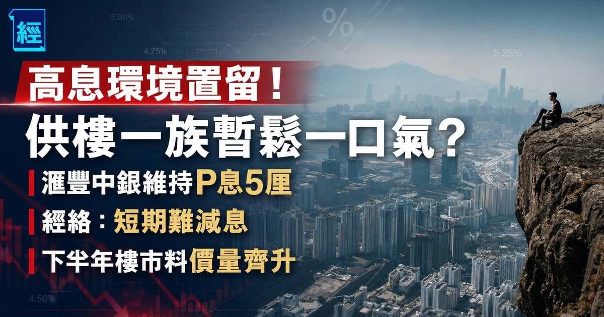 高息環境置留！供樓一族暫鬆一口氣？滙豐中銀維持P息5厘 經絡：短期難減息 下半年樓市料價量齊升