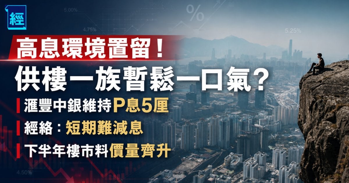 高息環境置留！供樓一族暫鬆一口氣？滙豐中銀維持P息5厘 經絡：短期難減息 下半年樓市料價量齊升