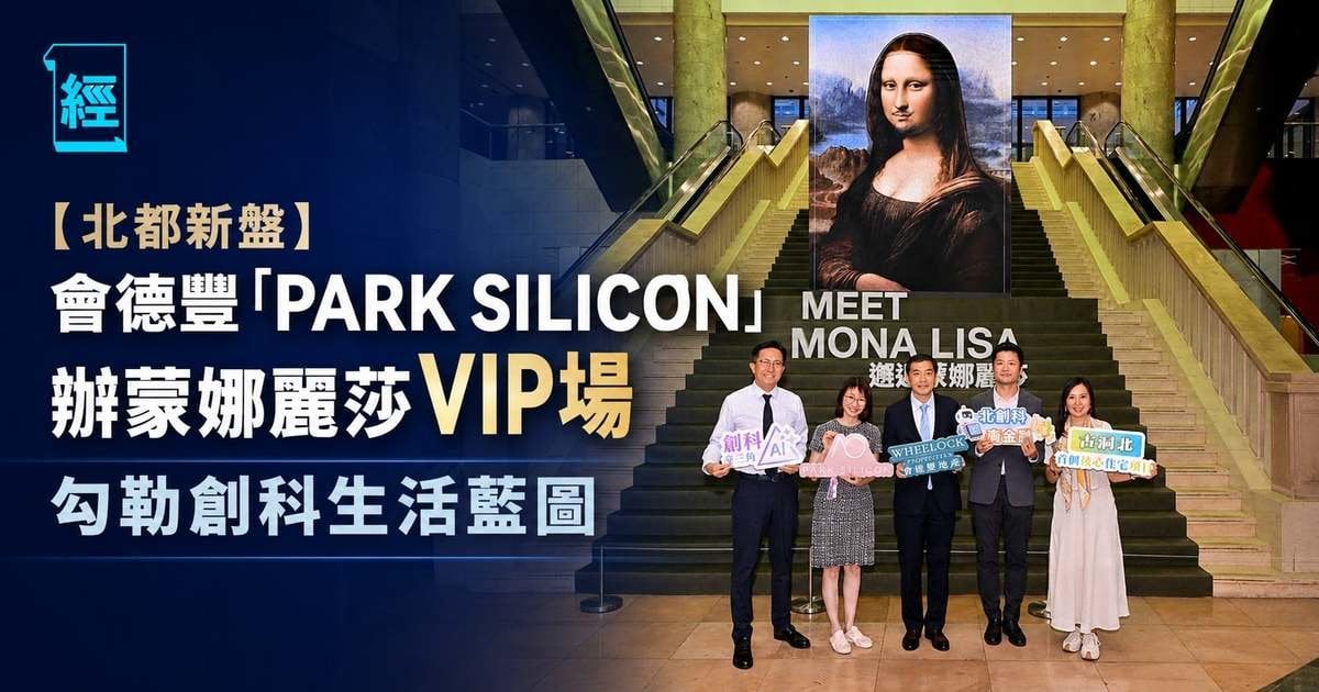 【北都新盤】會德豐「PARK SILICON」辦蒙娜麗莎VIP場 勾勒創科生活藍圖
