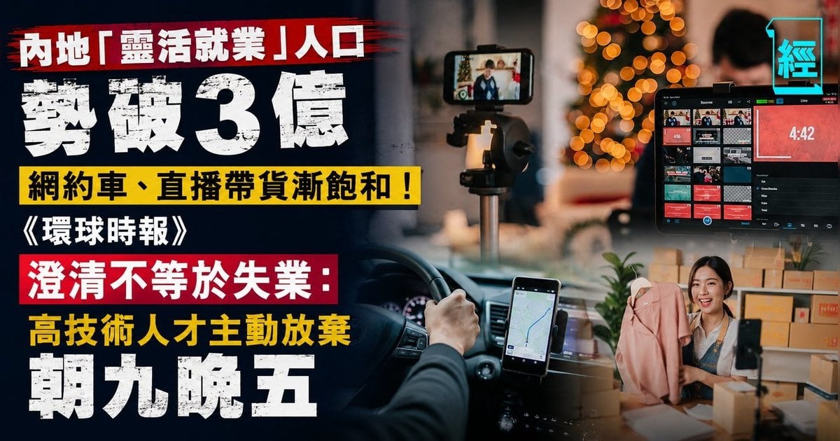 內地「靈活就業」人口勢破3億 網約車、直播帶貨漸飽和！《環球時報》澄清不等於失業：高技術人才主動放棄朝九晚五