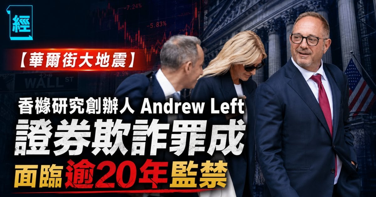 【華爾街大地震】香櫞研究創辦人 Andrew Left 證券欺詐罪成 面臨逾20年監禁