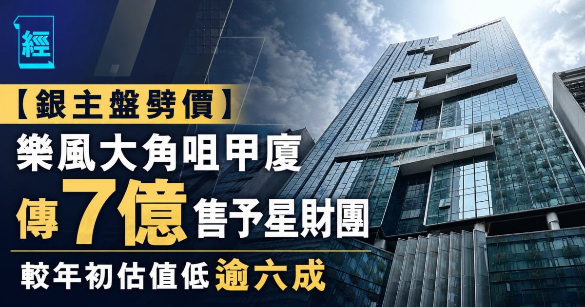 【銀主盤劈價】樂風大角咀甲廈傳7億售予星財團 較年初估值低逾六成