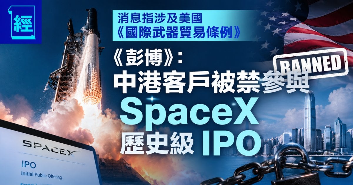 消息指涉及美國《國際武器貿易條例》《彭博》：中港客戶被禁參與 SpaceX 歷史級 IPO