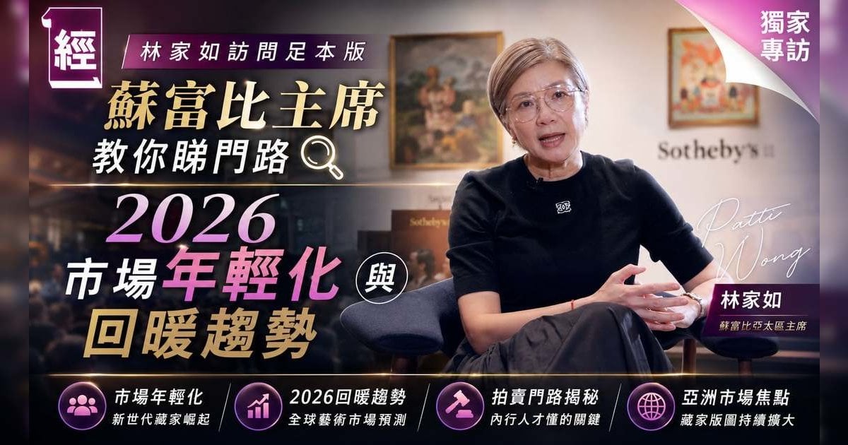 【林家如訪問足本版】蘇富比主席教你睇門路 2026 市場年輕化與回暖趨勢