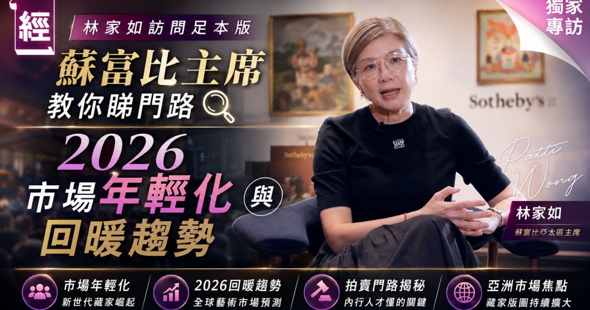 【林家如訪問足本版】蘇富比主席教你睇門路 2026 市場年輕化與回暖趨勢