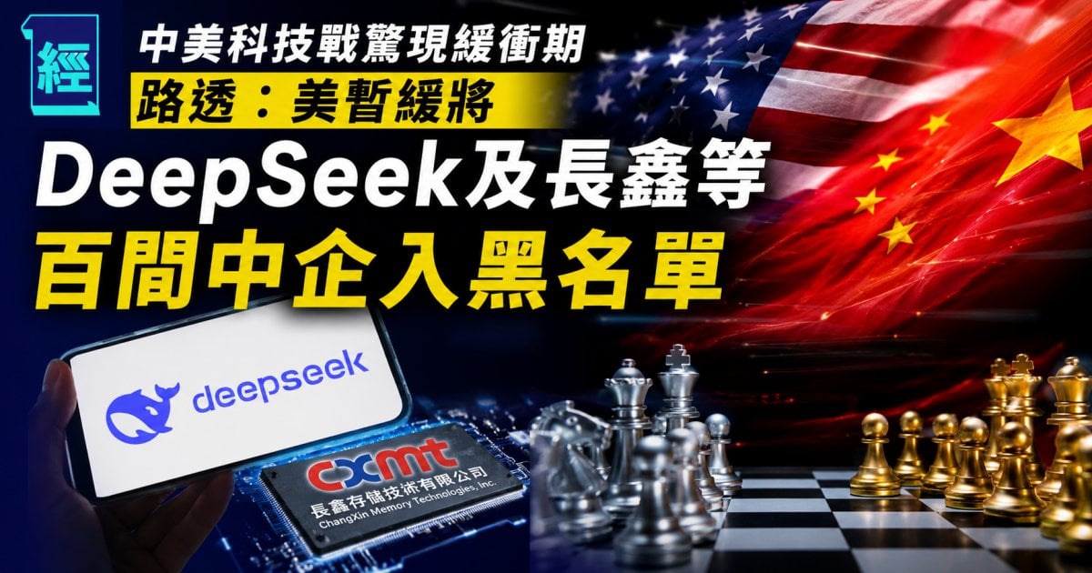 中美科技戰驚現緩衝期 路透：美暫緩將DeepSeek及長鑫等百間中企入黑名單