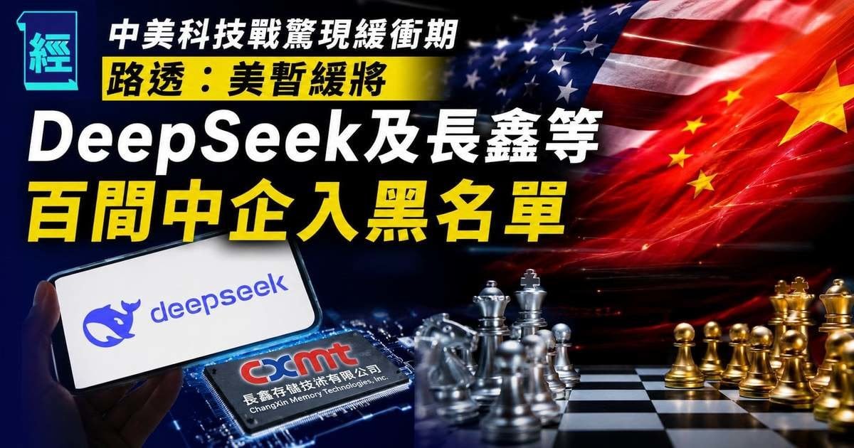 中美科技戰驚現緩衝期 路透：美暫緩將DeepSeek及長鑫等百間中企入黑名單