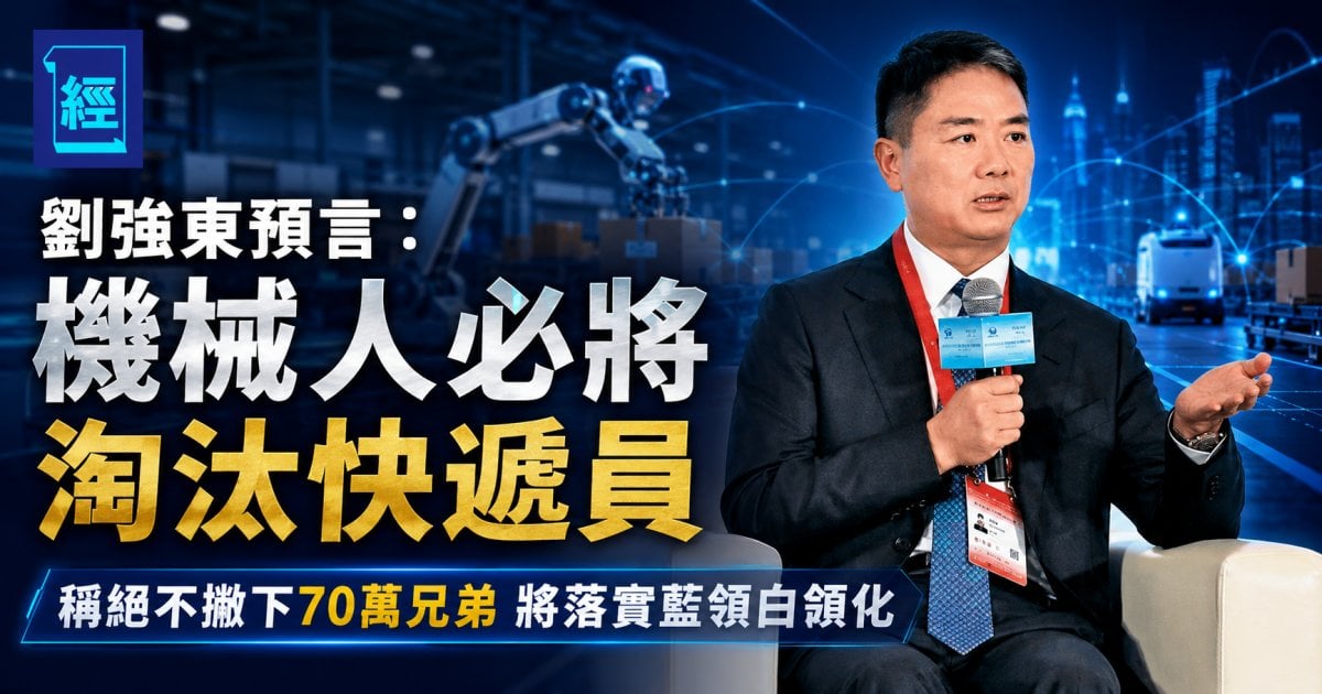 劉強東預言：機械人必將淘汰快遞員 稱絕不撇下70萬兄弟  將落實藍領白領化