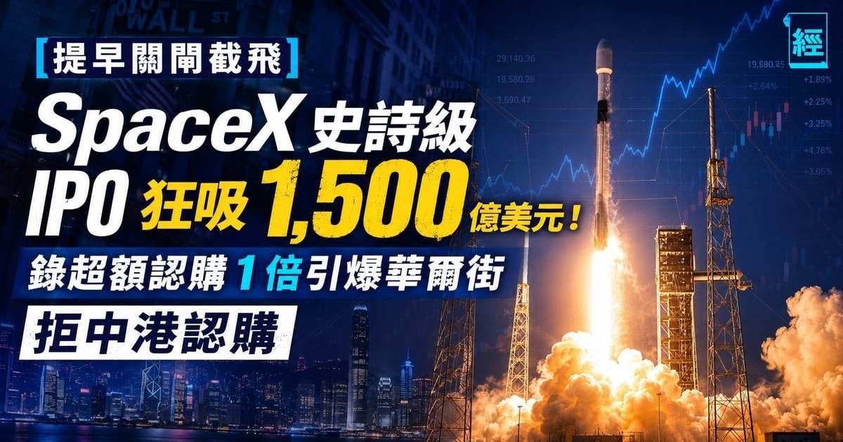 【提早關閘截飛】SpaceX 史詩級 IPO 狂吸 1,500 億美元！錄超額認購 1 倍引爆華爾街 拒中港認購