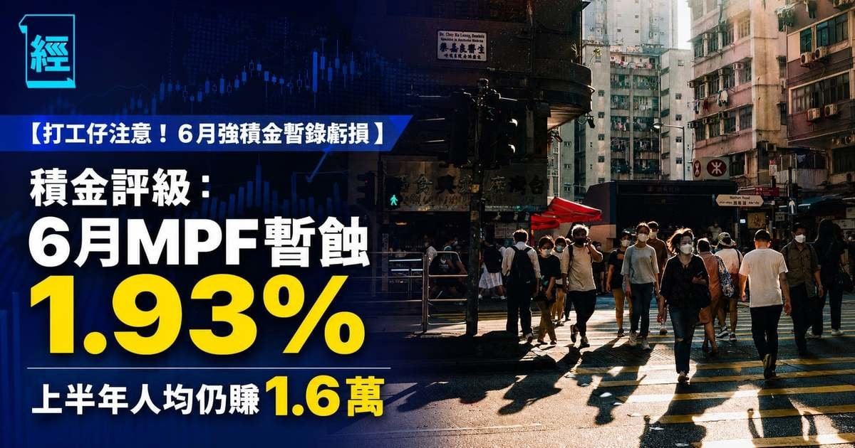 【打工仔注意！6月強積金暫錄虧損】 積金評級：6月MPF暫蝕1.93%  上半年人均仍賺1.6萬