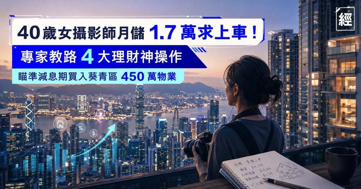 40歲女攝影師月儲 1.7 萬求上車！專家教路 4 大理財神操作 瞄準減息期買入呢區