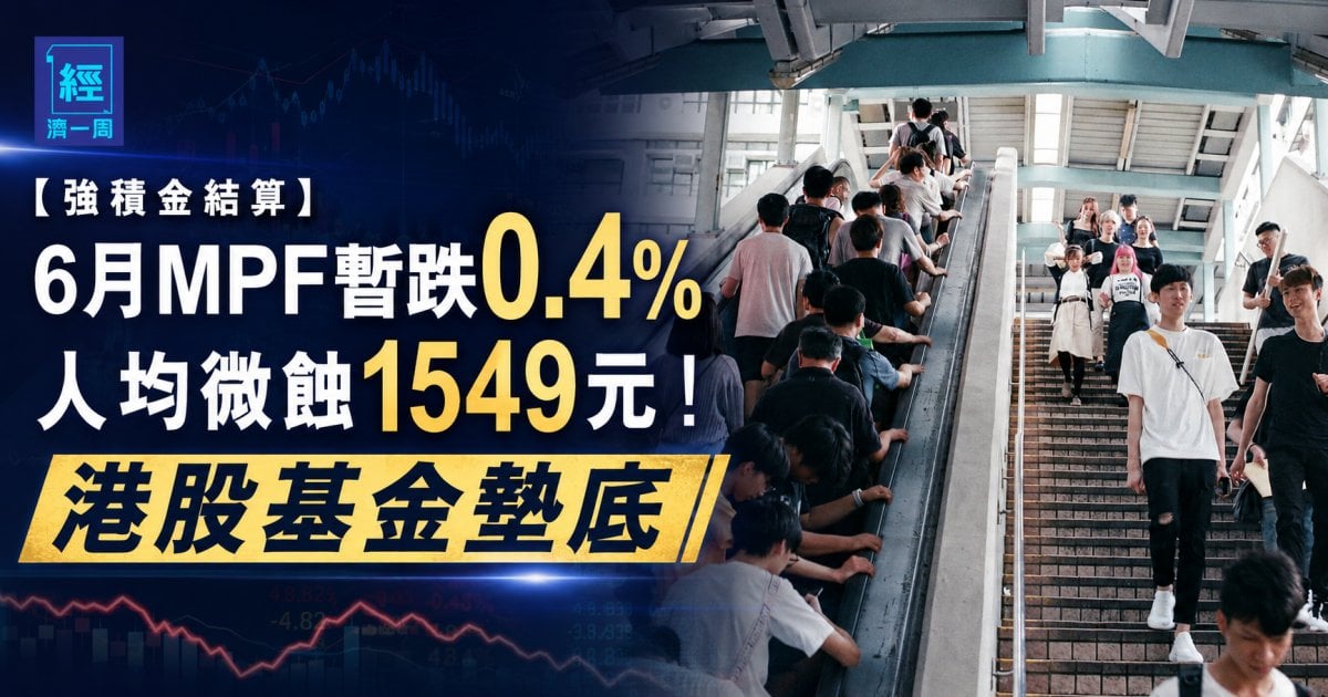 【強積金結算】6月MPF暫跌0.4%人均微蝕1549元！港股基金墊底