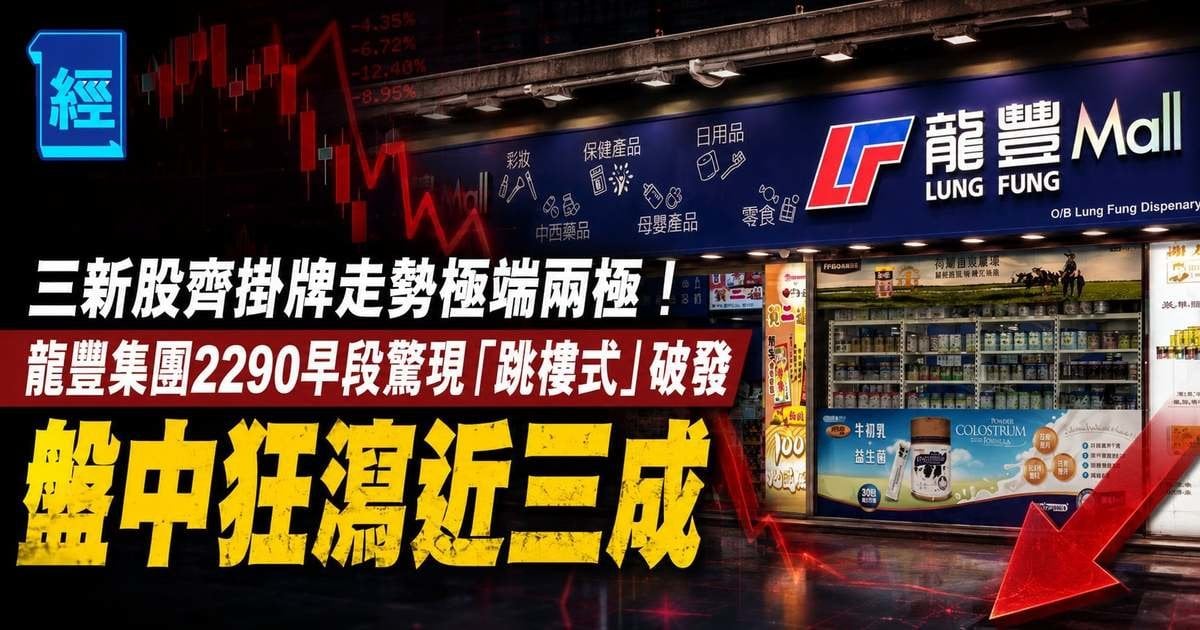 三新股齊掛牌走勢極端兩極！龍豐集團2290早段驚現「跳樓式」破發 盤中狂瀉近三成