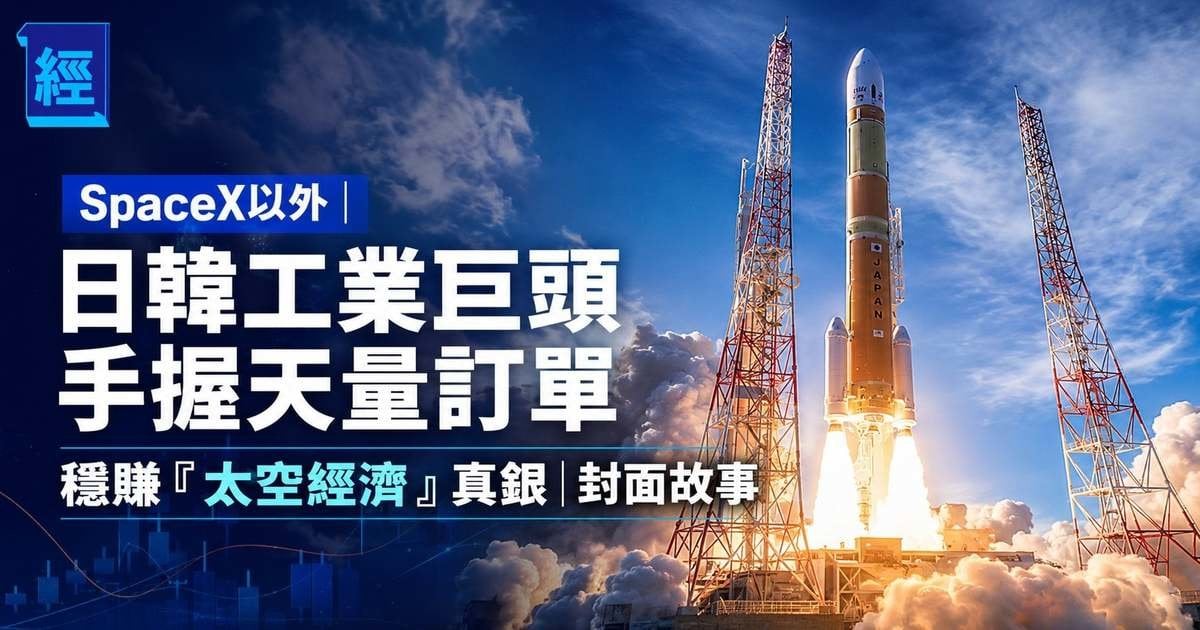 SpaceX以外︳日韓工業巨頭手握天量訂單 穩賺「太空經濟」真銀︳封面故事