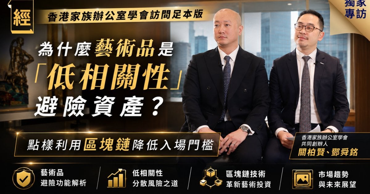 【香港家族辦公室學會訪問足本版】為什麼藝術品是「低相關性」避險資產？點樣利用區塊鏈降低入場門檻