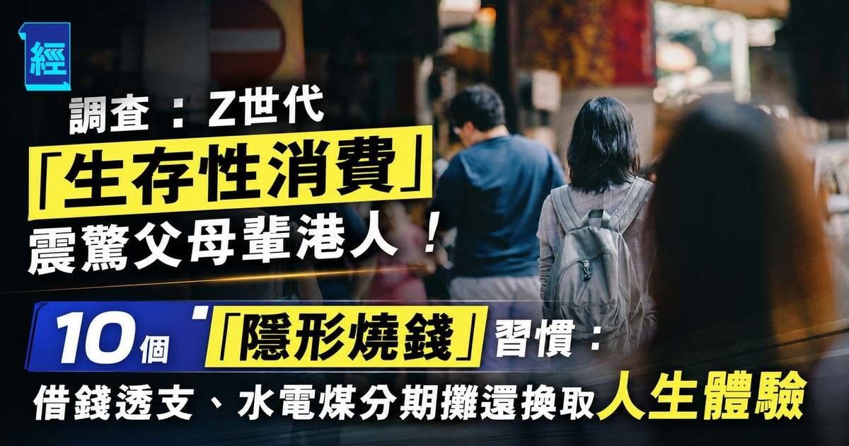 調查：Z世代「生存性消費」震驚父母輩港人！10個「隱形燒錢」習慣：借錢透支、水電煤分期攤還換取人生體驗