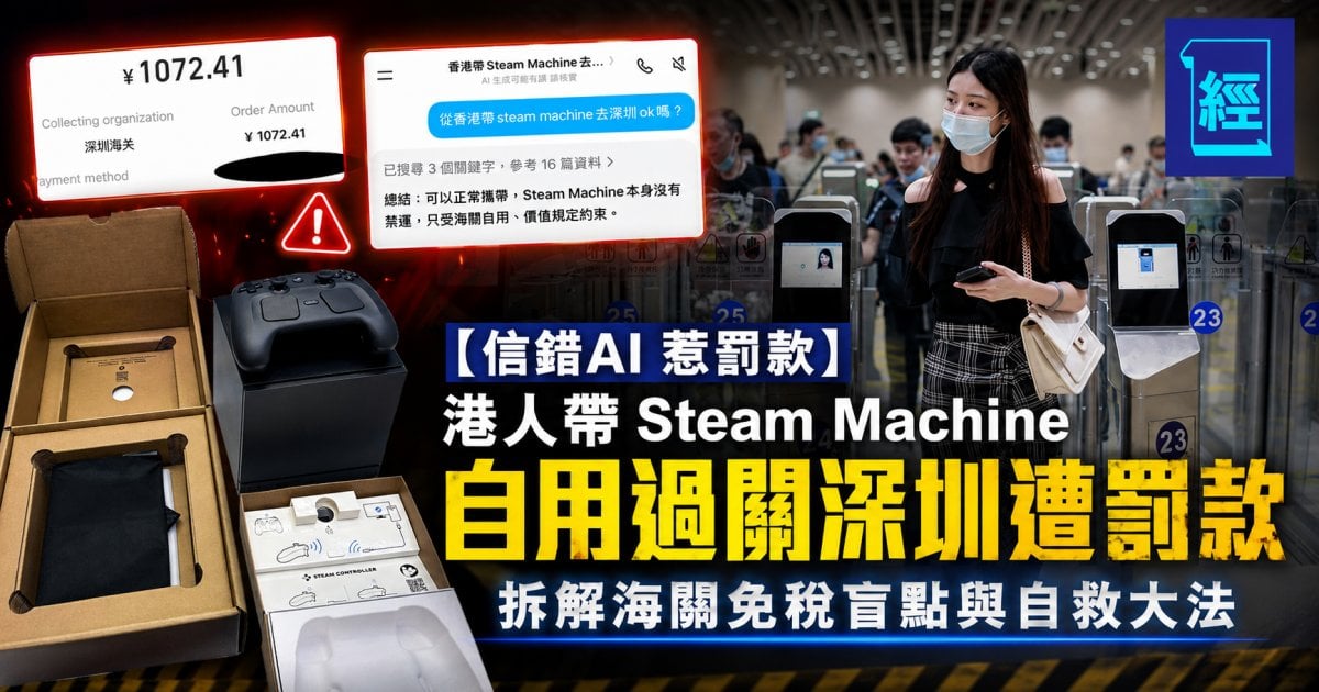 【信錯 AI 惹罰款】港人帶 Steam Machine 自用過關深圳遭罰款 拆解海關免稅盲點與自救大法